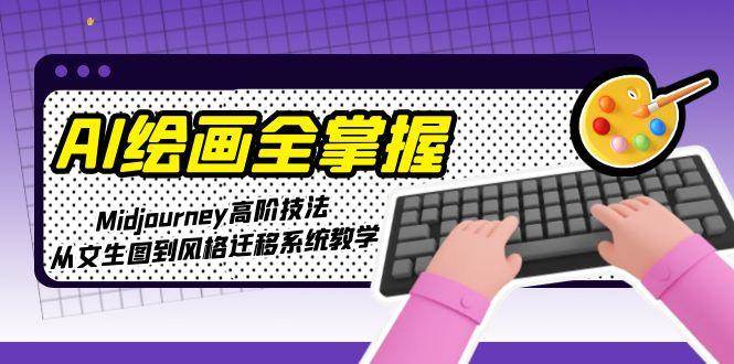 AI绘画全掌握：Midjourney高阶技法，从文生图到风格迁移系统教学-渝渝网创