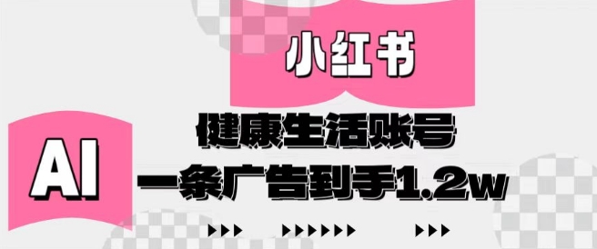 小红书AI健康生活账号，作品制作简单好变现，一条广告到手1.2w-吾藏分享