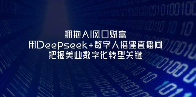 拥抱AI风口财富：用Deepseek+数字人搭建直播间，把握美业数字化转型关键-吾藏分享