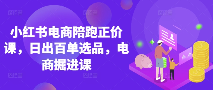 小红书电商陪跑正价课，小红书官方认证电商讲师教学，日出百单选品，电商掘进课-吾藏分享