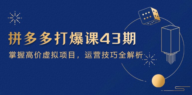 拼多多打爆课第 43 期，掌握高价虚拟项目，运营技巧全解析(15节-吾藏分享