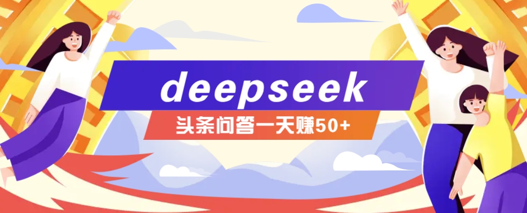 利用deepseek操作今日头条问答图文玩法，新手也能轻松上手，日收益50+-吾藏分享