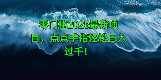 零门槛2025最新项目，点点手指轻松日入过千！-吾藏分享