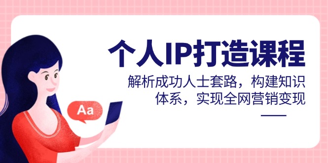 个人IP打造课程，解析成功人士套路，构建知识体系，实现全网营销变现-吾藏分享
