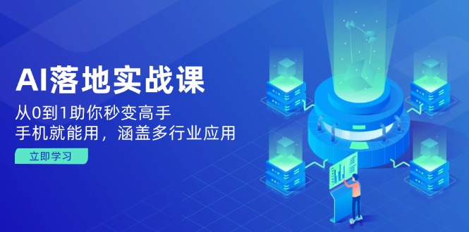 AI落地实战课：从0到1助你秒变高手，手机就能用，涵盖多行业应用-吾藏分享