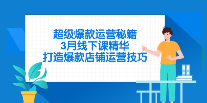 超级爆款运营秘籍，3月线下课精华，打造爆款店铺运营技巧-吾藏分享