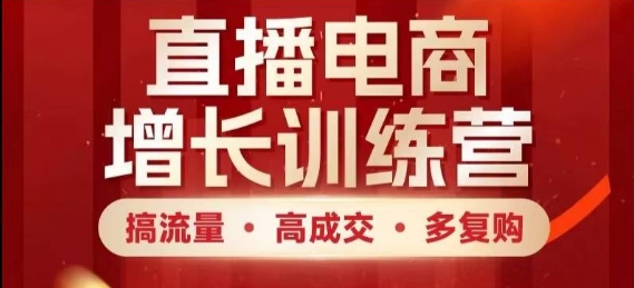 直播电商增长训练营，搞流量·高成交·多复购，快速上手有思路-吾藏分享