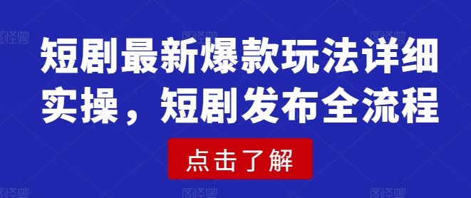 短剧最新爆款玩法详细实操，短剧发布全流程-吾藏分享
