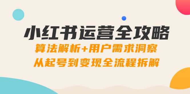 小红书运营全攻略：算法解析+用户需求洞察，从起号到变现全流程拆解-吾藏分享