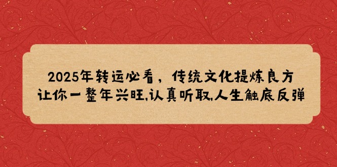 2025年转运必看，传统文化提炼良方,让你一整年兴旺,认真听取,人生触底反弹-吾藏分享