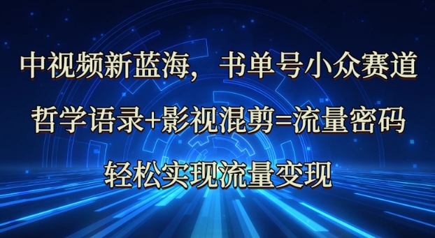 中视频新蓝海：哲学语录+影视混剪=流量密码，轻松实现流量变现-吾藏分享