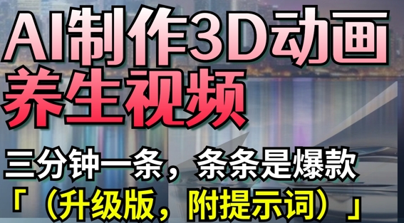 AI制作3D动画养生视频，三分钟一条，条条是爆款(升级版，附提示词)-吾藏分享