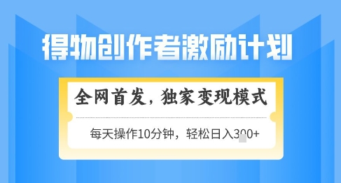 得物创作者激励，独家变现模式，轻松上手，日入3张+可矩阵，可放大【揭秘】-吾藏分享