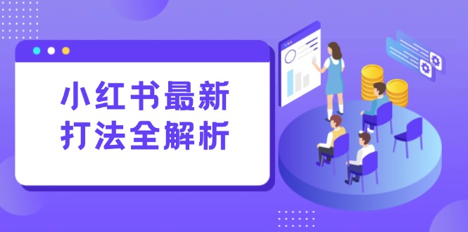 小红书最新打法线下课：笔记生产+评论运营，打造标准化流量增长引擎-渝渝网创