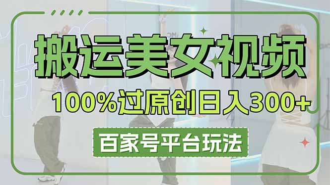搬运美女视频100%过原创大揭秘，百家号平台玩法，轻松日入3000+(可矩阵-吾藏分享