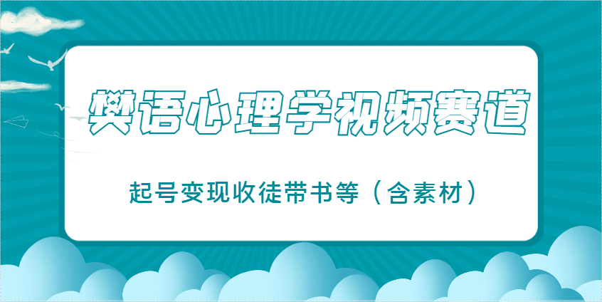 樊语心理学视频教学，最近爆火的视频赛道，起号变现收徒带书等(含素材)-吾藏分享