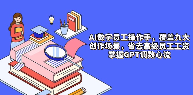 AI数字员工操作手，9大场景内容创作，省去高级员工工资，掌握GPT调数心流-吾藏分享