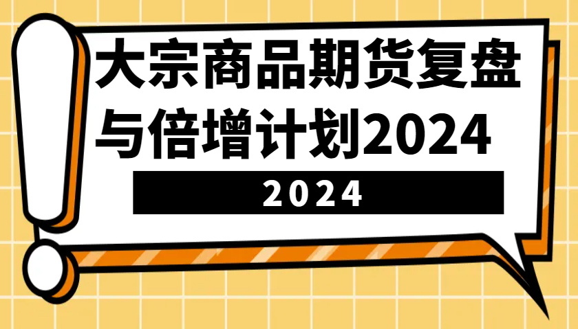 大宗商品期货复盘与倍增计划：识别市场趋势、优化交易策略，提升盈利能力！(更新)-吾藏分享