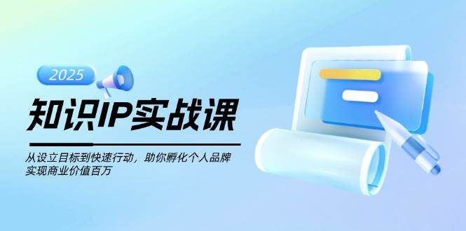知识IP实战课，从设立目标到快速行动，助你孵化个人品牌，实现商业价值百万-吾藏分享