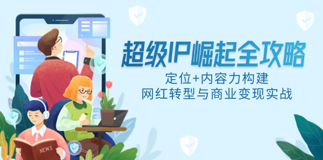 超级IP崛起全攻略，定位+内容力构建，网红转型与商业变现实战-吾藏分享