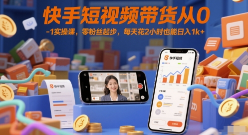 快手短视频带货从0-1实操课，零粉丝起步，每天花2小时也能日入1k+-吾藏分享