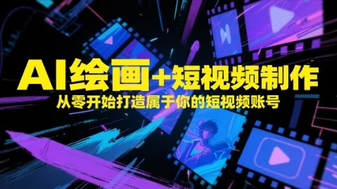 AI绘画+短视频制作，从零开始打造属于你的短视频账号-吾藏分享