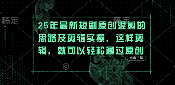 25年最新短剧原创混剪的思路及剪辑实操，这样剪辑，就可以轻松通过原创-吾藏分享