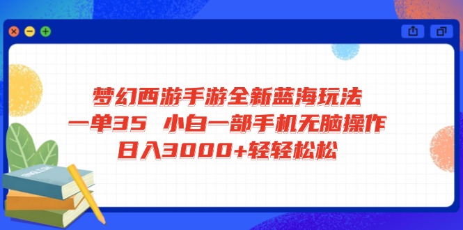 梦幻西游手游全新蓝海玩法 一单35 小白一部手机无脑操作 日入3000+轻轻…-吾藏分享