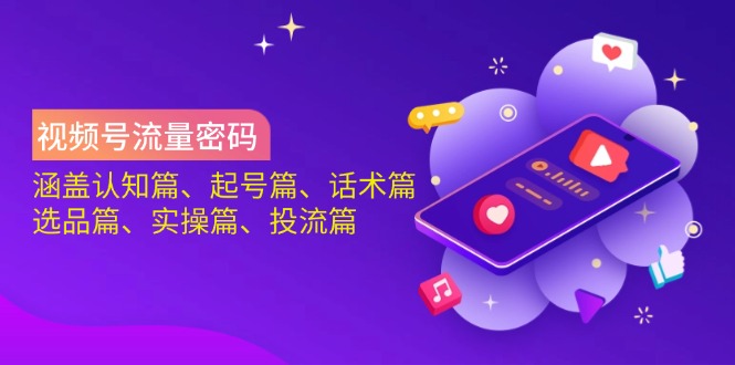 视频号流量密码：涵盖认知篇、起号篇、话术篇、选品篇、实操篇、投流篇-吾藏分享