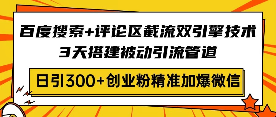 百度搜索+评论区截流双引擎技术，3天搭建被动引流管道，日引300+创业粉…-吾藏分享