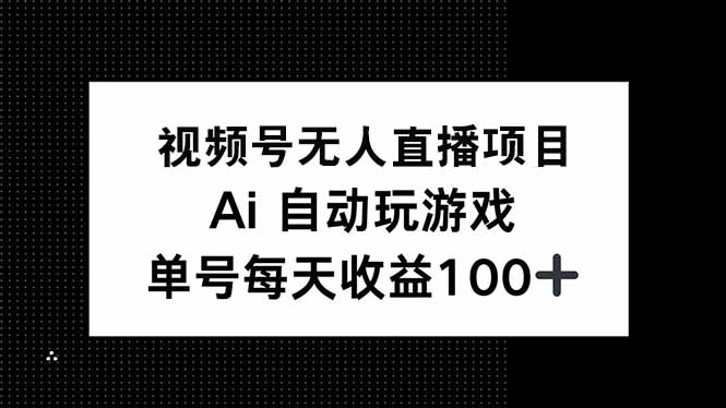 视频号无人直播项目，AI自动玩游戏，每天收益150+-吾藏分享