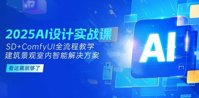 2025AI设计实战课，SD+ComfyUI全流程教学，建筑景观室内智能解决方案-渝渝网创