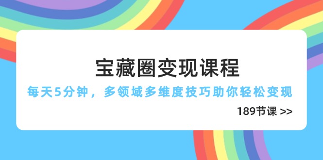 宝藏圈变现课程，每天5分钟，多领域多维度技巧助你轻松变现(189节-吾藏分享