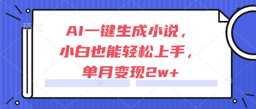 AI一键生成小说，小白也能轻松上手，单月变现2w+-吾藏分享
