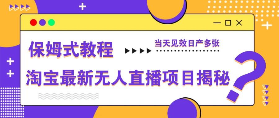 淘宝最新无人直播项目揭秘，保姆式教程，当天见效日产多张-吾藏分享