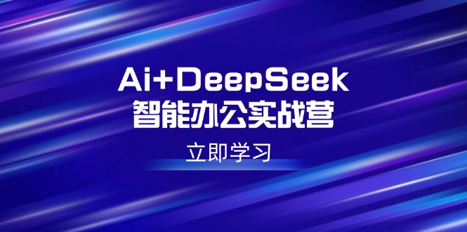 Ai+DeepSeek智能办公实战营：解锁AI写作、设计、PPT等高薪技能-吾藏分享