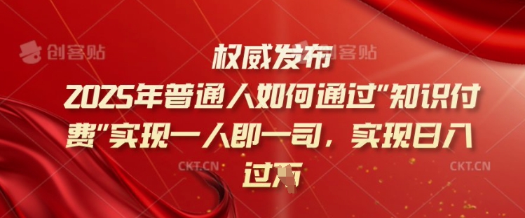 2025年普通人如何通过知识付费实现一人即一司，实现日入过千【揭秘】-吾藏分享