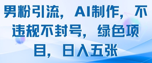 男粉引流，AI制作，不违规不封号，绿色项目，日入五张-吾藏分享