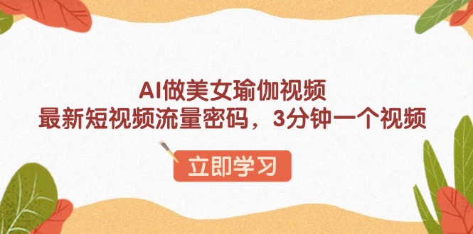 AI做美女瑜伽视频，最新短视频流量密码，3分钟一个视频-吾藏分享