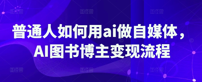 普通人如何用ai做自媒体，AI图书博主变现流程-吾藏分享
