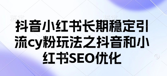 抖音小红书长期稳定引流cy粉玩法之抖音和小红书SEO优化-吾藏分享