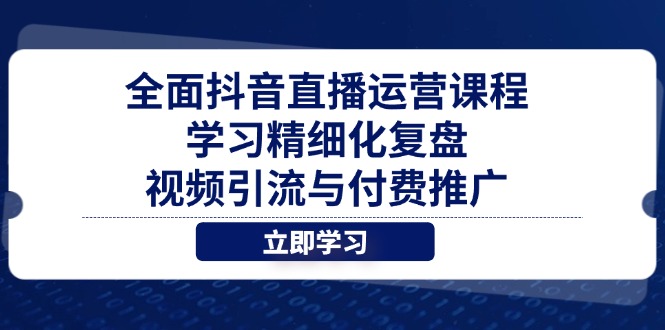 全面抖音直播运营课程，学习精细化复盘、视频引流与付费推广-吾藏分享