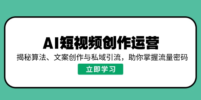 AI短视频创作运营，揭秘算法、文案创作与私域引流，助你掌握流量密码-吾藏分享