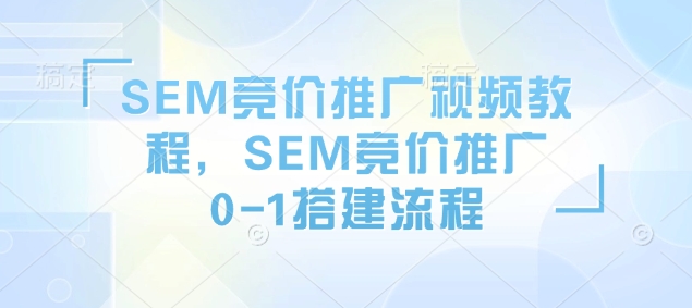 SEM竞价推广视频教程，SEM竞价推广0-1搭建流程-吾藏分享