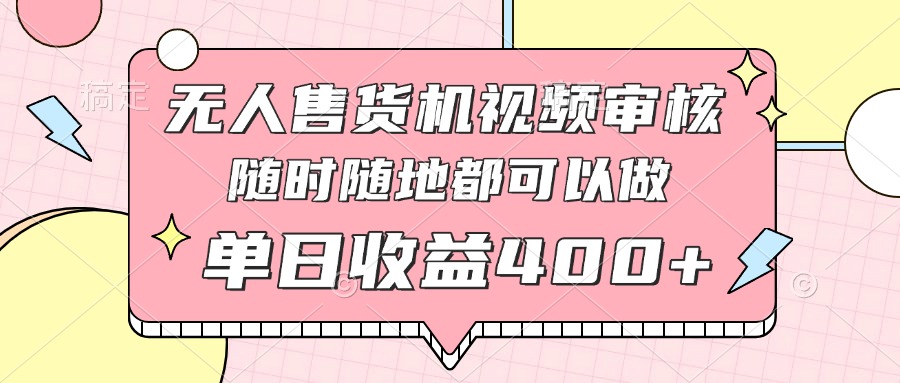 无人售货机视频审核，十秒钟一单，有手机就行，随时随地可做单日收益400+-吾藏分享
