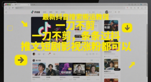 最新抖音搜索搬运教程，一刀不剪，条条过抖，推文短剧影视涨粉都可以-渝渝网创