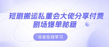 短剧搬运私董会大佬分享付费剧场爆单秘籍-吾藏分享
