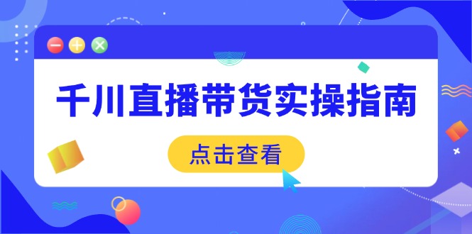 千川直播带货实操指南：从选品到数据优化，基础到实操全面覆盖-吾藏分享