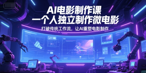 AI电影制作课，一个人独立制作微电影，打破传统工作流，让AI重塑电影制作-渝渝网创