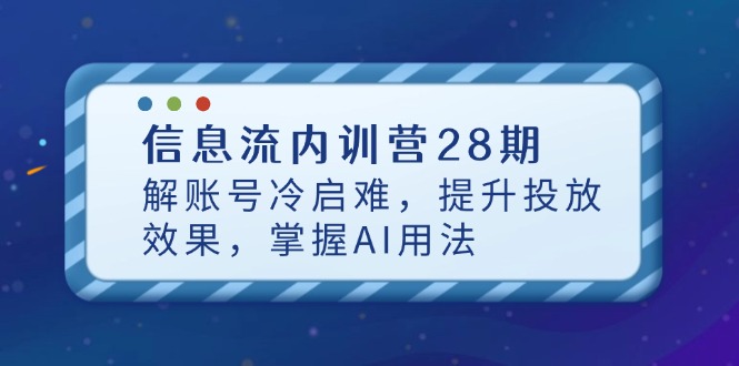 信息流内训营28期，解账号冷启难，提升投放效果，掌握AI用法-吾藏分享